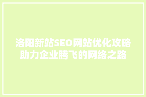 洛阳新站SEO网站优化攻略助力企业腾飞的网络之路