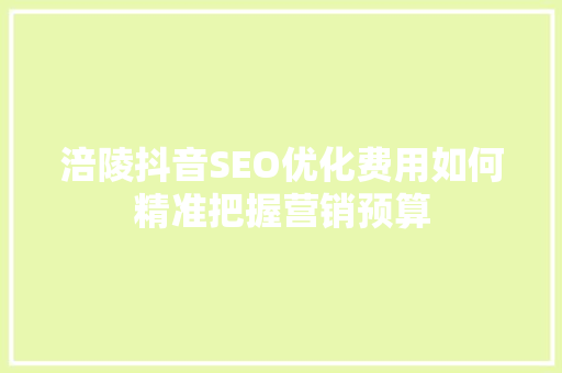 涪陵抖音SEO优化费用如何精准把握营销预算  第1张