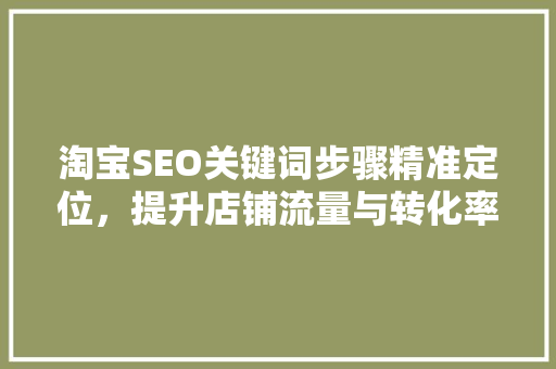 淘宝SEO关键词步骤精准定位，提升店铺流量与转化率