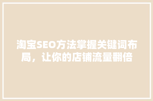 淘宝SEO方法掌握关键词布局，让你的店铺流量翻倍  第1张