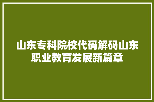 山东专科院校代码解码山东职业教育发展新篇章