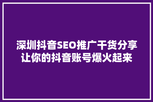 深圳抖音SEO推广干货分享让你的抖音账号爆火起来