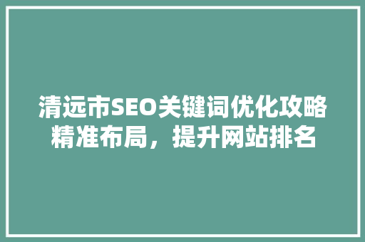清远市SEO关键词优化攻略精准布局，提升网站排名  第1张