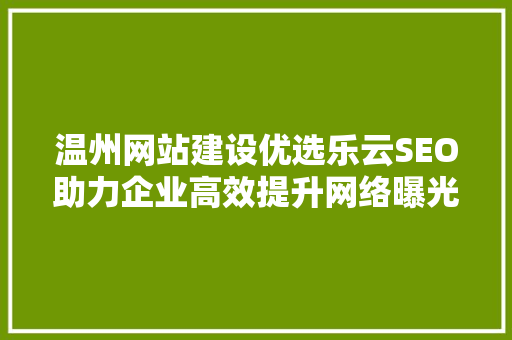 温州网站建设优选乐云SEO助力企业高效提升网络曝光度