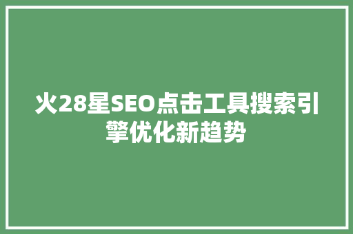火28星SEO点击工具搜索引擎优化新趋势