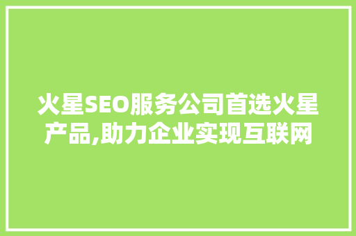 火星SEO服务公司首选火星产品,助力企业实现互联网营销新高度