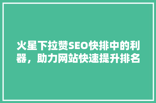 火星下拉赞SEO快排中的利器，助力网站快速提升排名