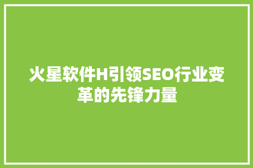 火星软件H引领SEO行业变革的先锋力量