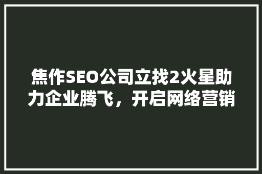 焦作SEO公司立找2火星助力企业腾飞，开启网络营销新篇章  第1张