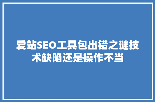 爱站SEO工具包出错之谜技术缺陷还是操作不当  第1张