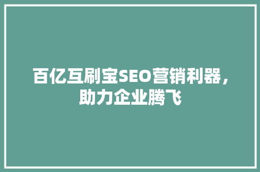 百亿互刷宝SEO营销利器，助力企业腾飞