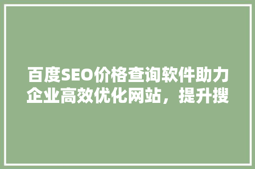 百度SEO价格查询软件助力企业高效优化网站，提升搜索引擎排名