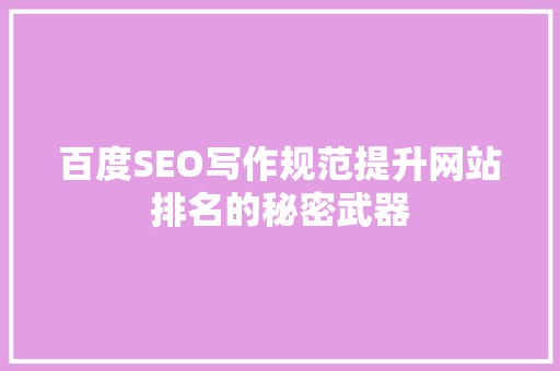 百度SEO写作规范提升网站排名的秘密武器