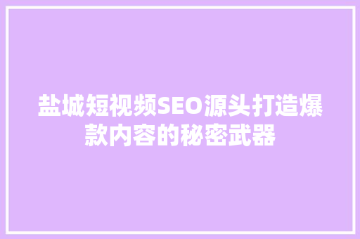 盐城短视频SEO源头打造爆款内容的秘密武器