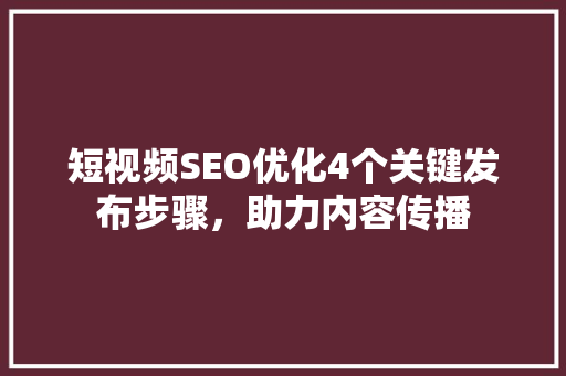 短视频SEO优化4个关键发布步骤，助力内容传播
