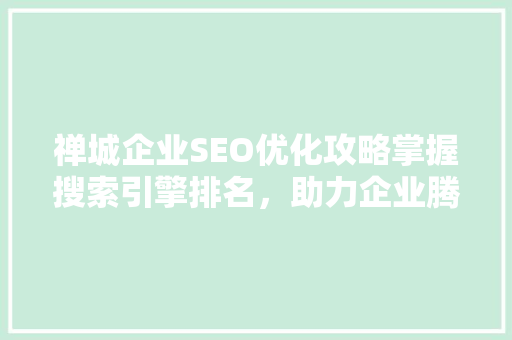 禅城企业SEO优化攻略掌握搜索引擎排名，助力企业腾飞  第1张
