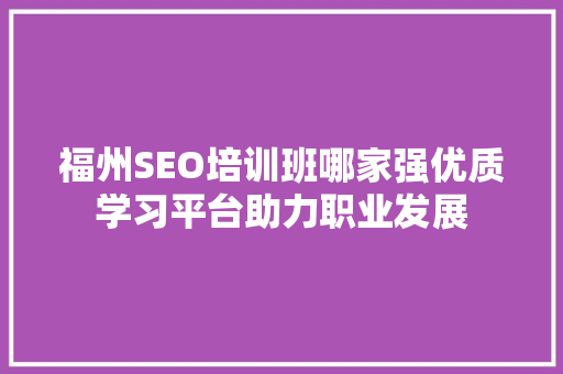 福州SEO培训班哪家强优质学习平台助力职业发展  第1张