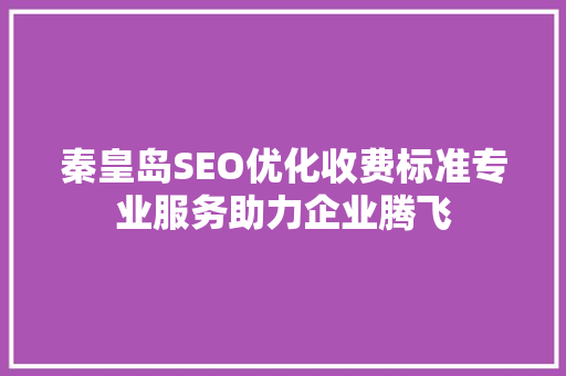 秦皇岛SEO优化收费标准专业服务助力企业腾飞