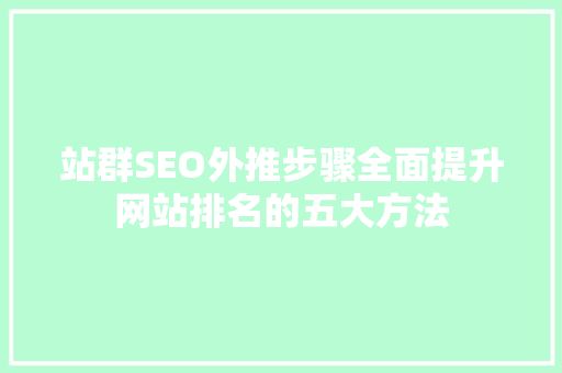 站群SEO外推步骤全面提升网站排名的五大方法