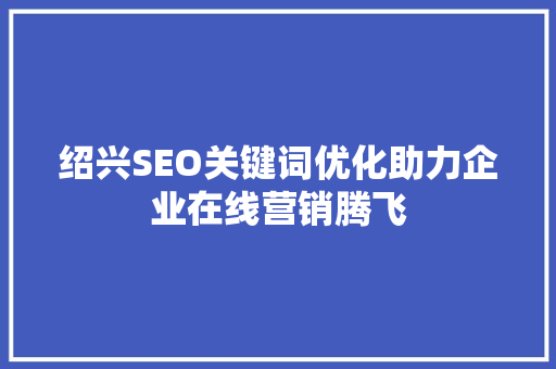 绍兴SEO关键词优化助力企业在线营销腾飞