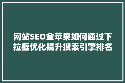 网站SEO金苹果如何通过下拉框优化提升搜索引擎排名