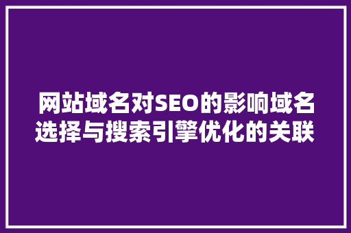网站域名对SEO的影响域名选择与搜索引擎优化的关联