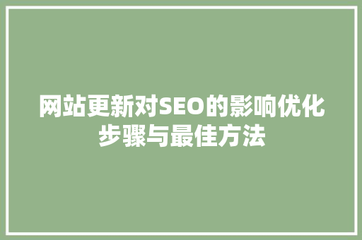 网站更新对SEO的影响优化步骤与最佳方法