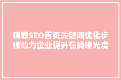 聊城SEO首页关键词优化步骤助力企业提升在线曝光度