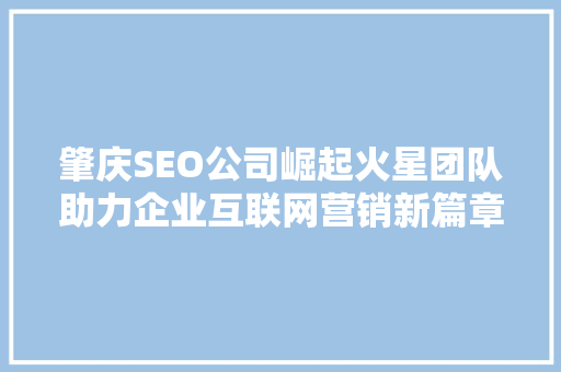 肇庆SEO公司崛起火星团队助力企业互联网营销新篇章