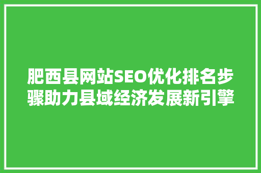 肥西县网站SEO优化排名步骤助力县域经济发展新引擎