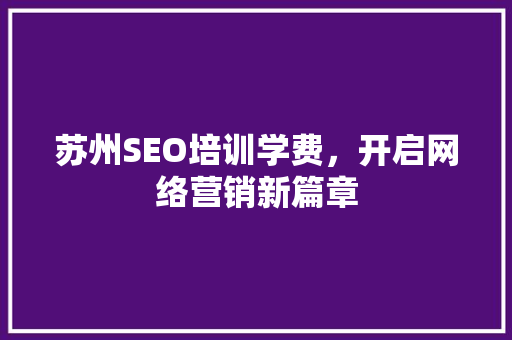 苏州SEO培训学费，开启网络营销新篇章