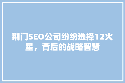 荆门SEO公司纷纷选择12火星，背后的战略智慧