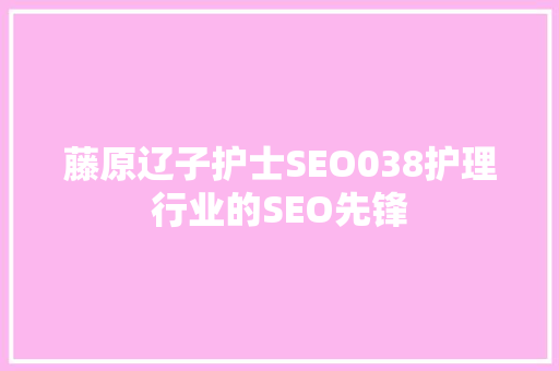 藤原辽子护士SEO038护理行业的SEO先锋