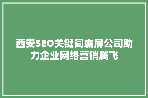 西安SEO关键词霸屏公司助力企业网络营销腾飞