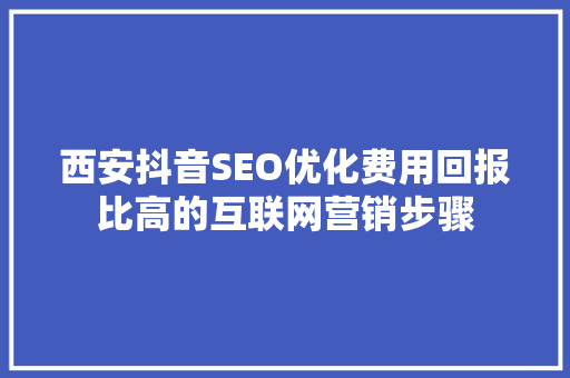 西安抖音SEO优化费用回报比高的互联网营销步骤