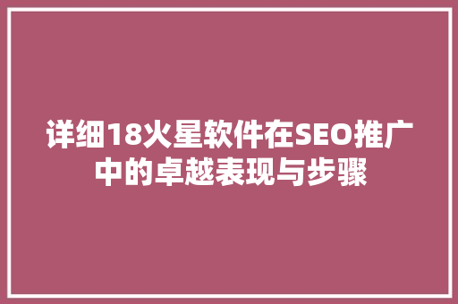 详细18火星软件在SEO推广中的卓越表现与步骤