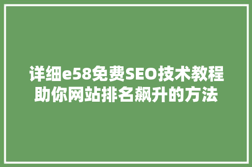 详细e58免费SEO技术教程助你网站排名飙升的方法