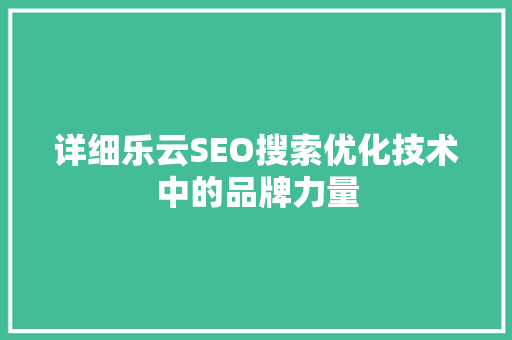 详细乐云SEO搜索优化技术中的品牌力量