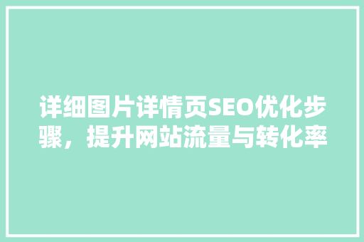 详细图片详情页SEO优化步骤，提升网站流量与转化率