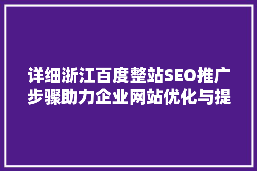 详细浙江百度整站SEO推广步骤助力企业网站优化与提升