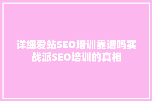 详细爱站SEO培训靠谱吗实战派SEO培训的真相