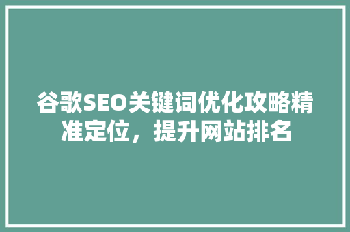 谷歌SEO关键词优化攻略精准定位，提升网站排名