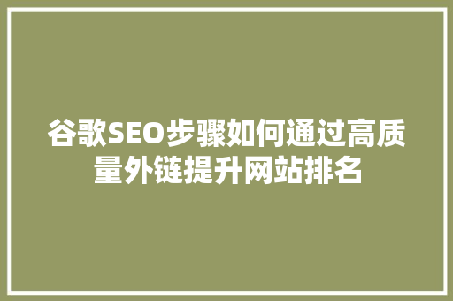 谷歌SEO步骤如何通过高质量外链提升网站排名  第1张