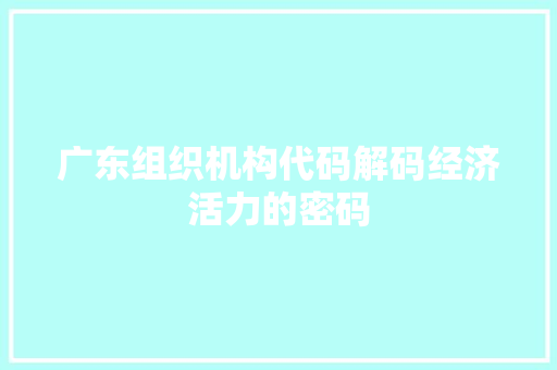 广东组织机构代码解码经济活力的密码