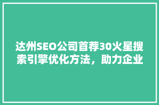 达州SEO公司首荐30火星搜索引擎优化方法，助力企业腾飞