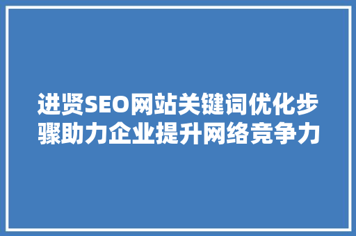 进贤SEO网站关键词优化步骤助力企业提升网络竞争力