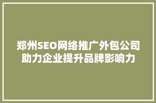 郑州SEO网络推广外包公司助力企业提升品牌影响力