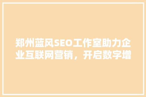 郑州蓝风SEO工作室助力企业互联网营销，开启数字增长新篇章