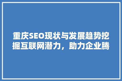 重庆SEO现状与发展趋势挖掘互联网潜力，助力企业腾飞