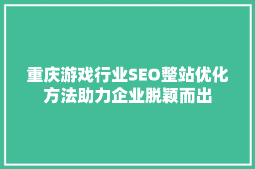 重庆游戏行业SEO整站优化方法助力企业脱颖而出  第1张